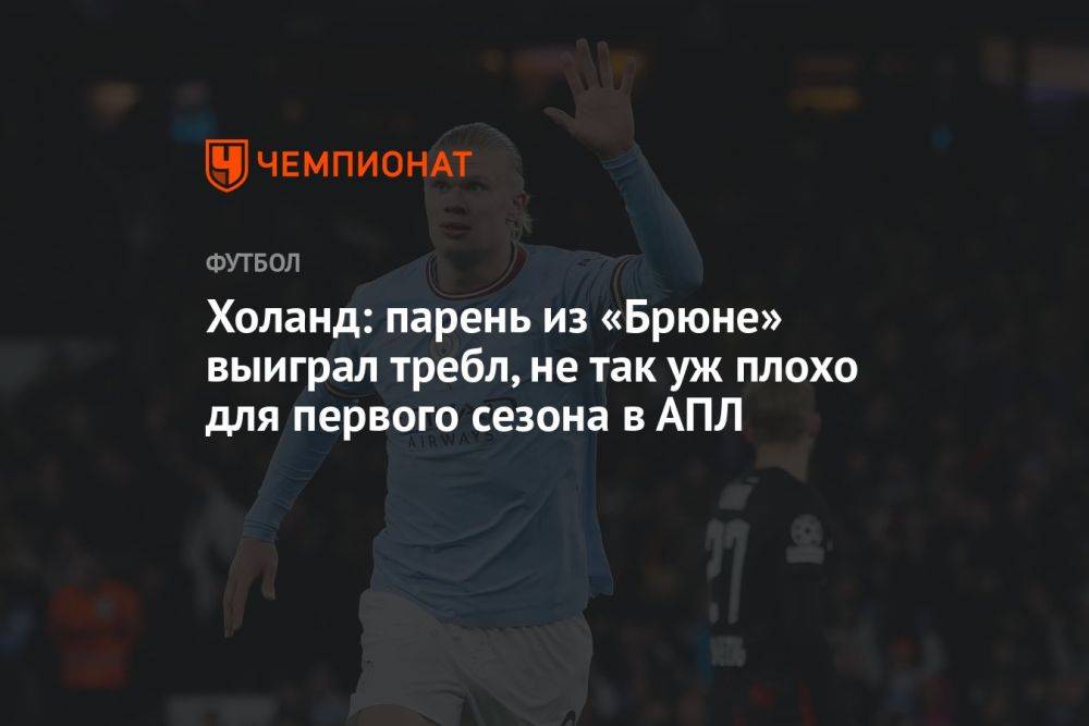 Холанд: парень из «Брюне» выиграл требл, не так уж плохо для первого сезона в АПЛ