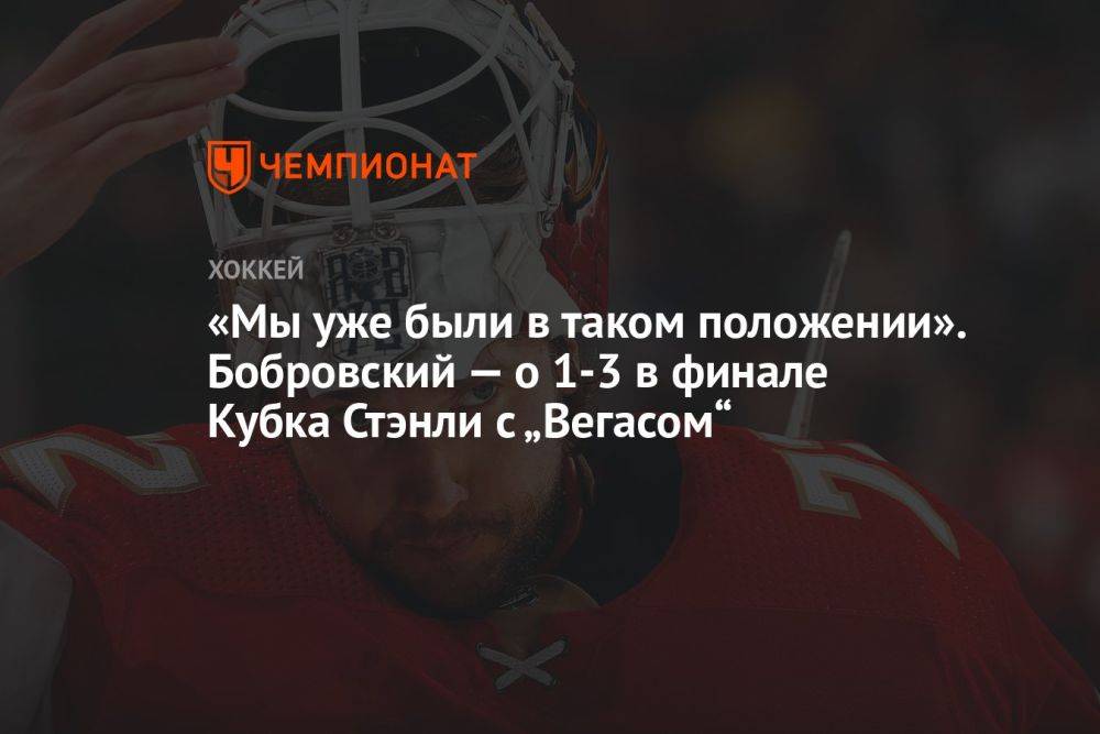 «Мы уже были в таком положении». Бобровский — о 1-3 в финале Кубка Стэнли с «Вегасом»