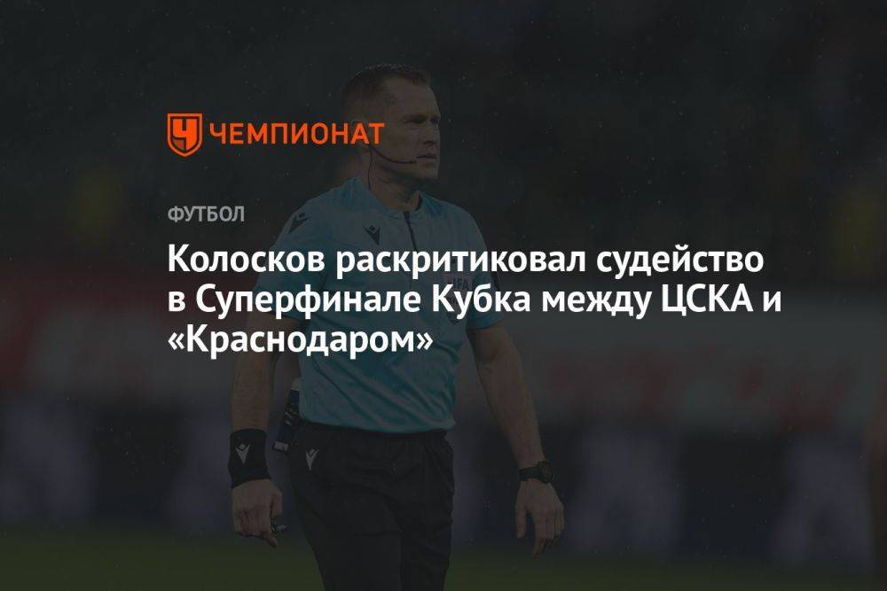 Колосков раскритиковал судейство в Суперфинале Кубка между ЦСКА и «Краснодаром»