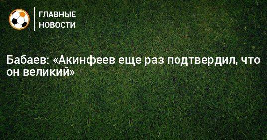 Бабаев: «Акинфеев еще раз подтвердил, что он великий»