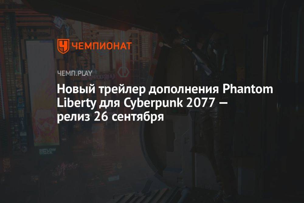 Дополнение Cyberpunk 2077 Phantom Liberty выйдет 26 сентября — показан новый трейлер