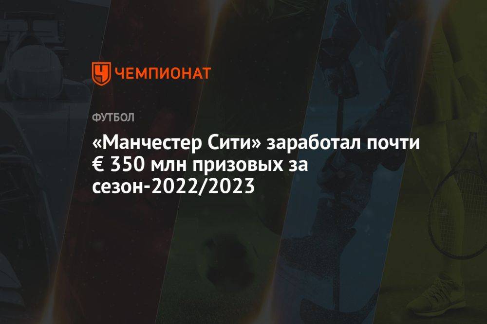 «Манчестер Сити» заработал почти € 350 млн призовых за сезон-2022/2023