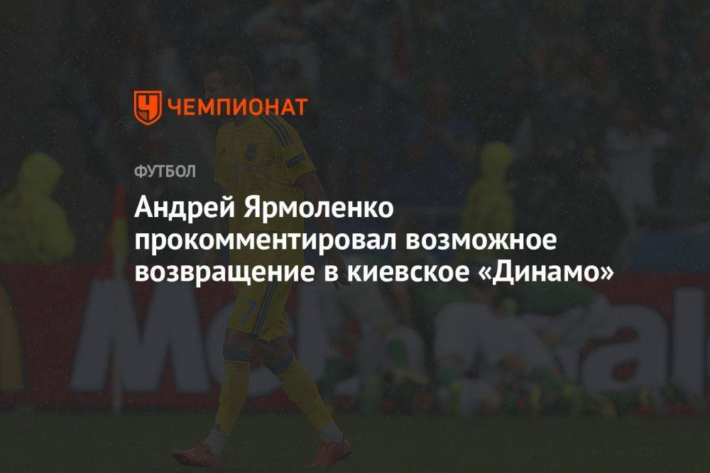Андрей Ярмоленко прокомментировал возможное возвращение в киевское «Динамо»