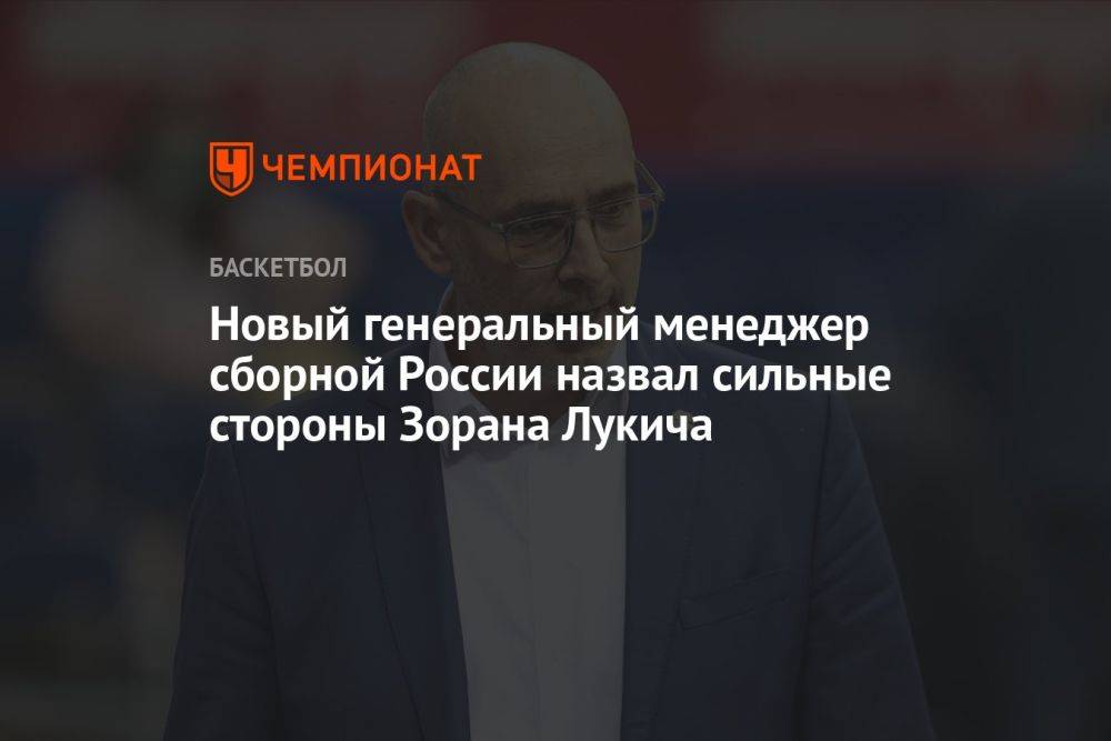 Новый генеральный менеджер сборной России назвал сильные стороны Зорана Лукича