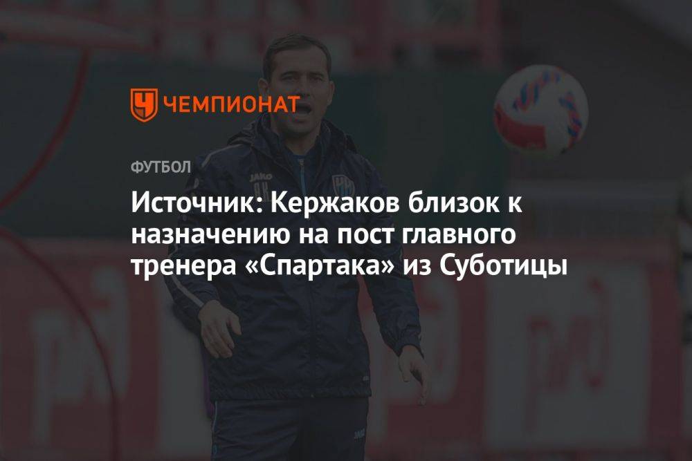 Источник: Кержаков близок к назначению на пост главного тренера «Спартака» из Суботицы