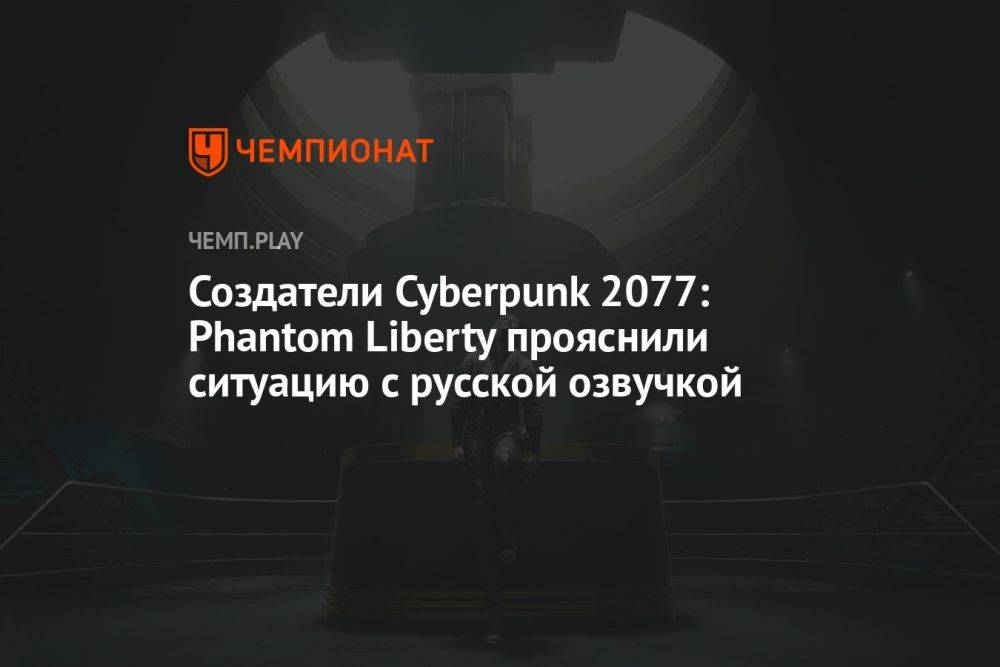Создатели Cyberpunk 2077: Phantom Liberty прояснили ситуацию с русской озвучкой