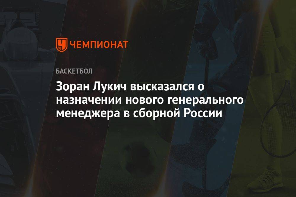 Зоран Лукич высказался о назначении нового генерального менеджера в сборной России