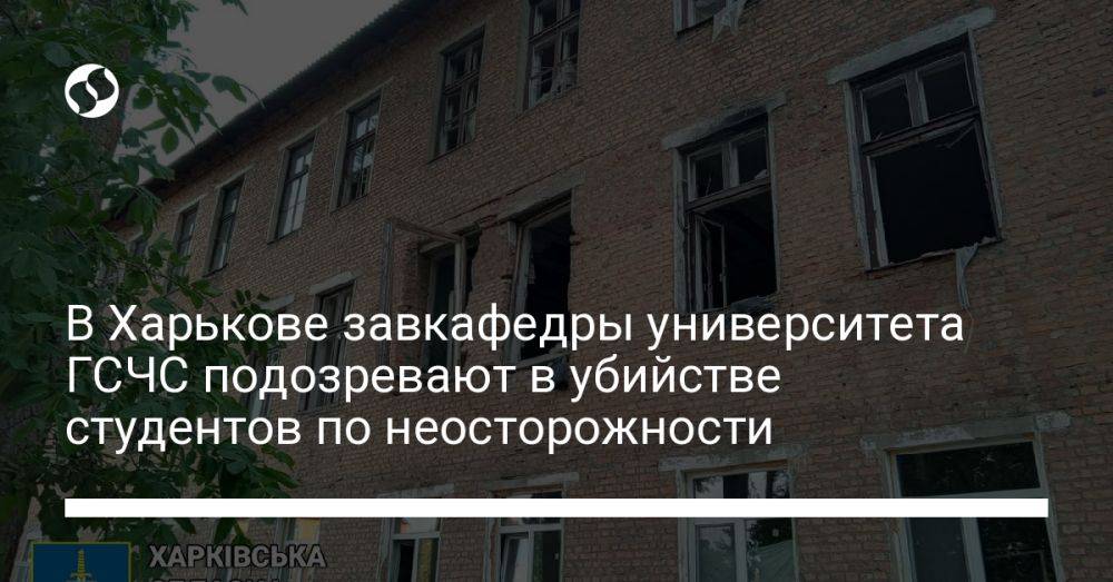 В Харькове завкафедры университета ГСЧС подозревают в убийстве студентов по неосторожности