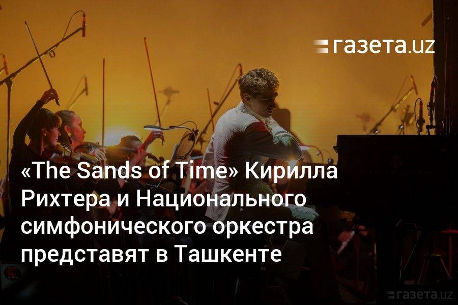 «The Sands of Time» Кирилла Рихтера и Национального симфонического оркестра представят в Ташкенте