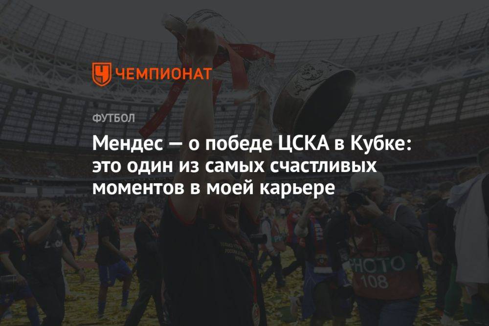 Мендес — о победе ЦСКА в Кубке: это один из самых счастливых моментов в моей карьере