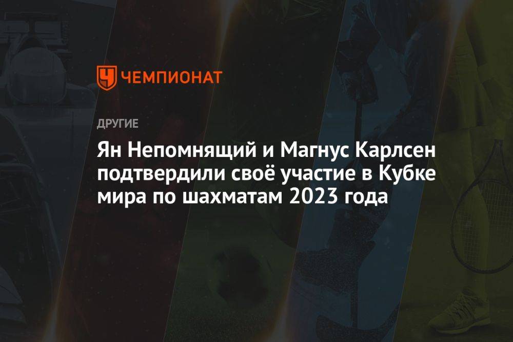 Ян Непомнящий и Магнус Карлсен подтвердили своё участие в Кубке мира по шахматам 2023 года