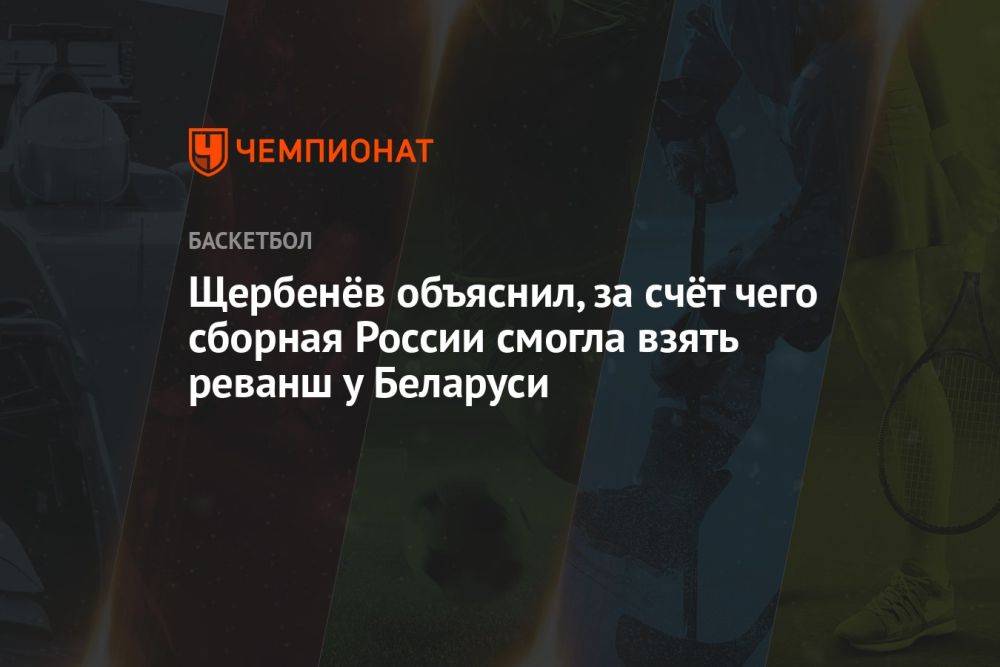Александр Щербенёв объяснил, за счёт чего сборная России смогла взять реванш у Беларуси