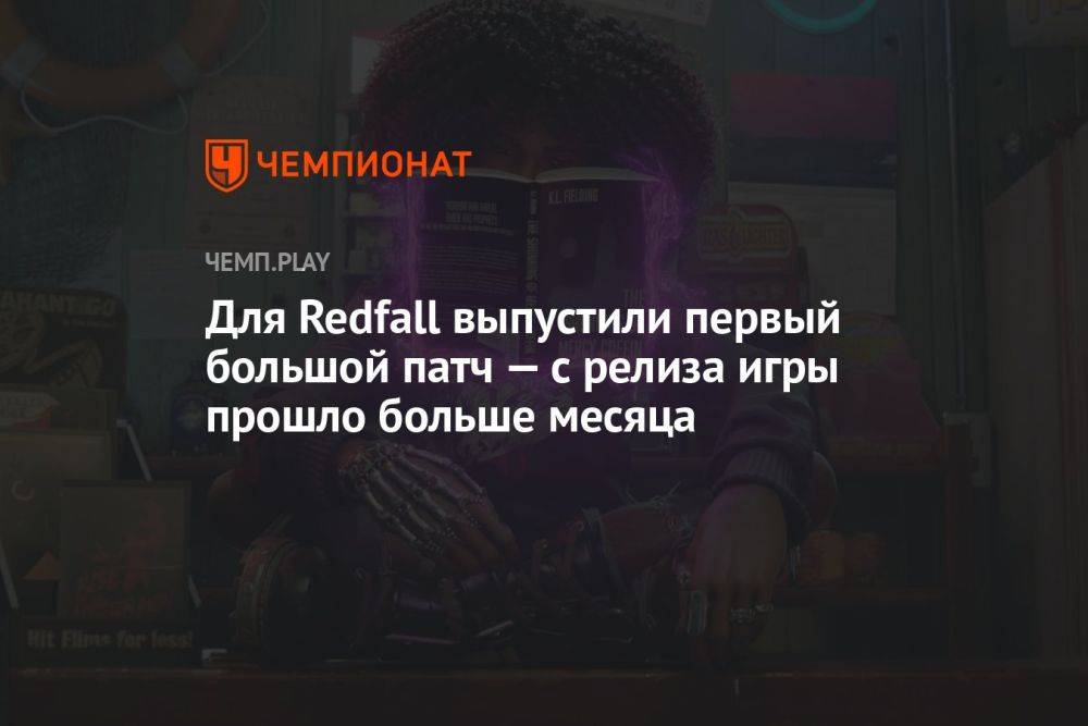 Для Redfall выпустили первый большой патч — с релиза игры прошло больше месяца