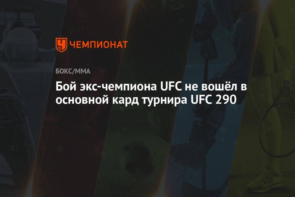Бой экс-чемпиона UFC не вошёл в основной кард турнира UFC 290