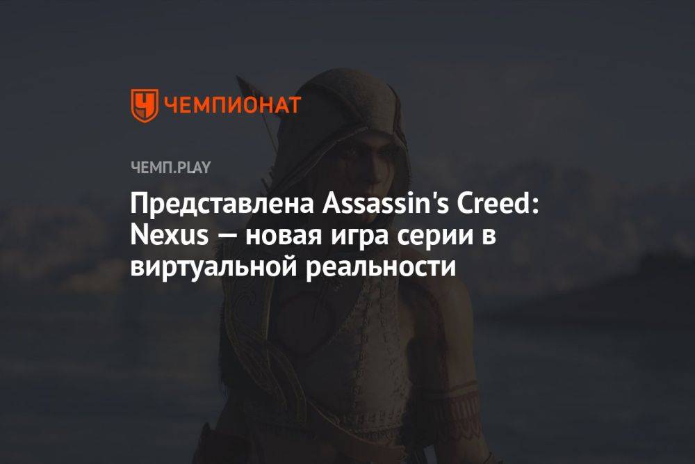 Представлена Assassin's Creed: Nexus — новая игра серии в виртуальной реальности