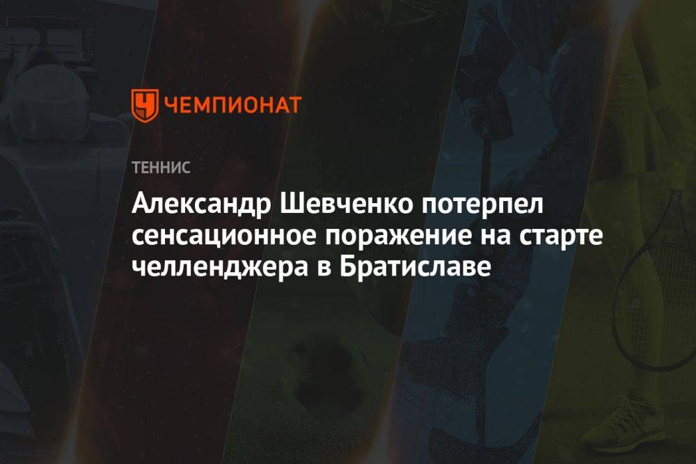 Александр Шевченко потерпел сенсационное поражение на старте челленджера в Братиславе