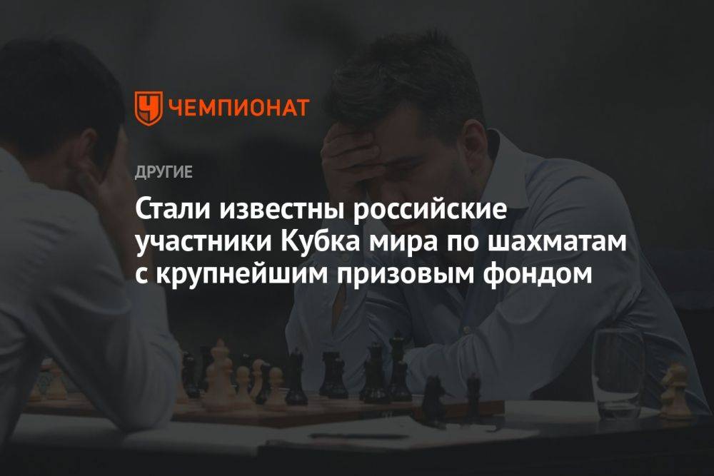 Стали известны российские участники Кубка мира по шахматам с крупнейшим призовым фондом