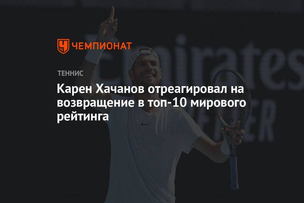 Карен Хачанов отреагировал на возвращение в топ-10 мирового рейтинга