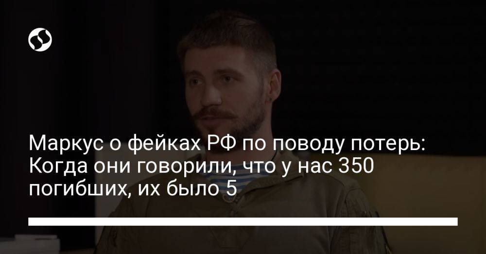 Маркус о фейках РФ по поводу потерь: Когда они говорили, что у нас 350 погибших, их было 5