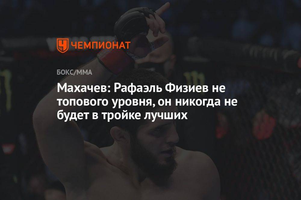 Махачев: Рафаэль Физиев не топового уровня, он никогда не будет в тройке лучших