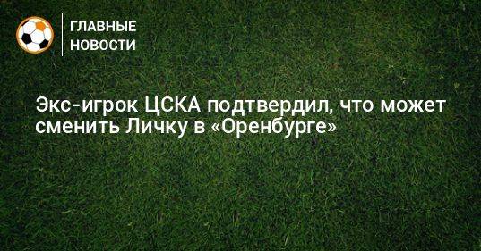 Экс-игрок ЦСКА подтвердил, что может сменить Личку в «Оренбурге»