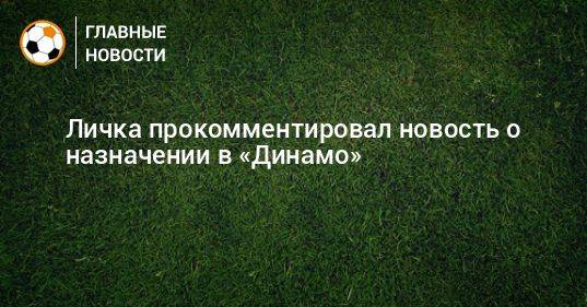 Личка прокомментировал новость о назначении в «Динамо»