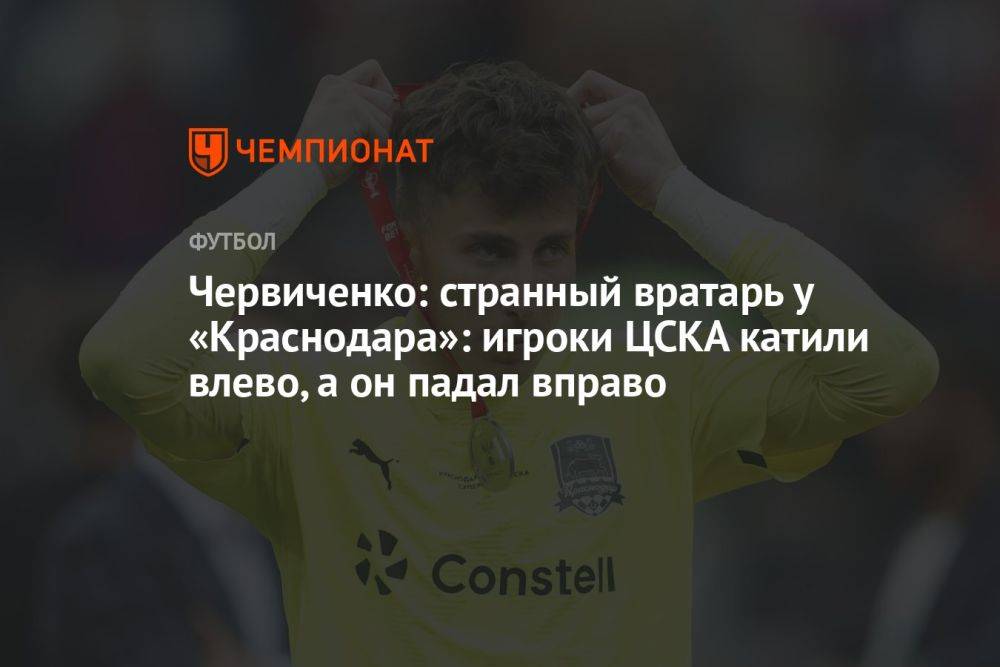 Червиченко: странный вратарь у «Краснодара»: игроки ЦСКА катили влево, а он падал вправо