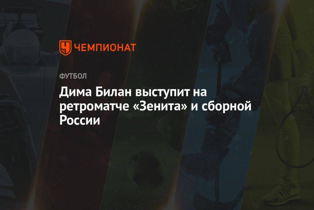 Дима Билан выступит на ретроматче «Зенита» и сборной России