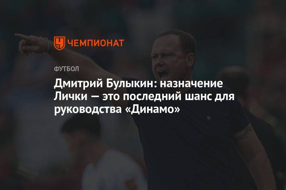 Дмитрий Булыкин: назначение Лички — это последний шанс для руководства «Динамо»