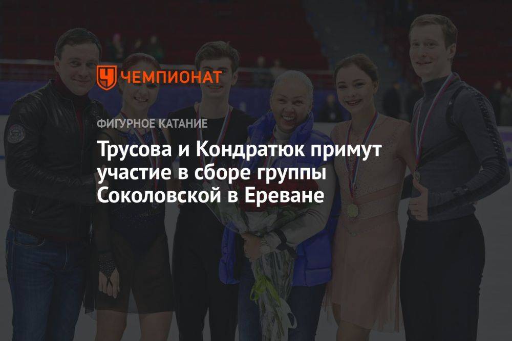 Трусова и Кондратюк примут участие в сборе группы Соколовской в Ереване
