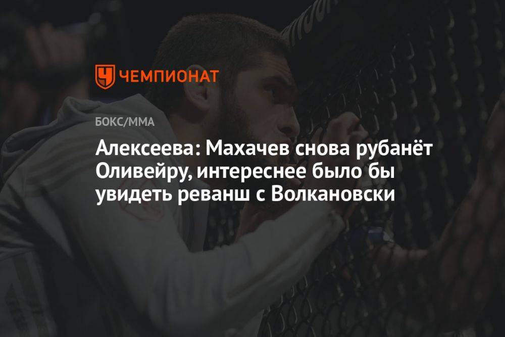 Алексеева: Махачев снова рубанёт Оливейру, интереснее было бы увидеть реванш с Волкановски