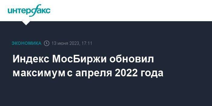 Индекс МосБиржи обновил максимум с апреля 2022 года
