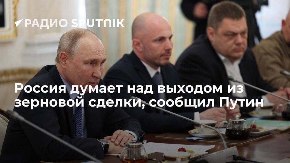 Путин: Россия думает над тем, чтобы выйти из зерновой сделки