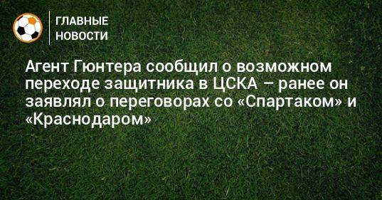 Агент Гюнтера сообщил о возможном переходе защитника в ЦСКА – ранее он заявлял о переговорах со «Спартаком» и «Краснодаром»