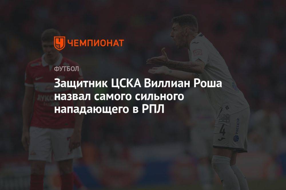 Защитник ЦСКА Виллиан Роша назвал самого сильного нападающего в РПЛ