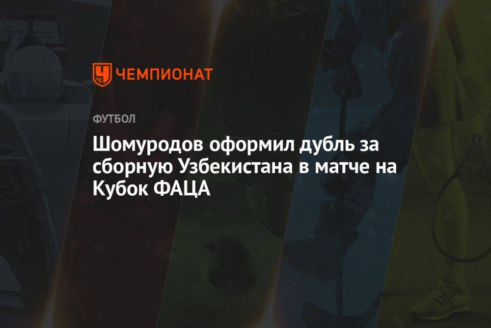 Шомуродов оформил дубль за сборную Узбекистана в матче на Кубок ФАЦА
