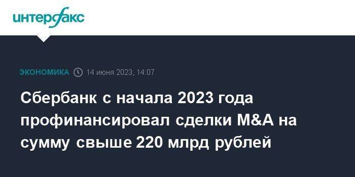 Сбербанк с начала 2023 года профинансировал сделки M&A на сумму свыше 220 млрд рублей