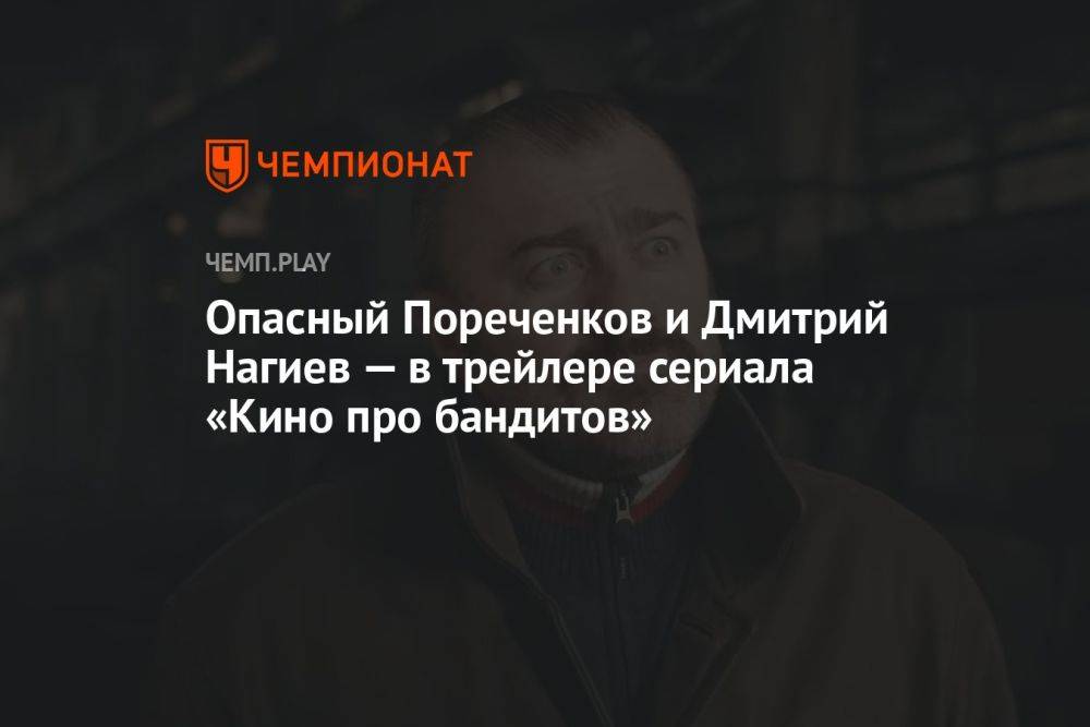 Опасный Пореченков и Дмитрий Нагиев — в трейлере сериала «Кино про бандитов»