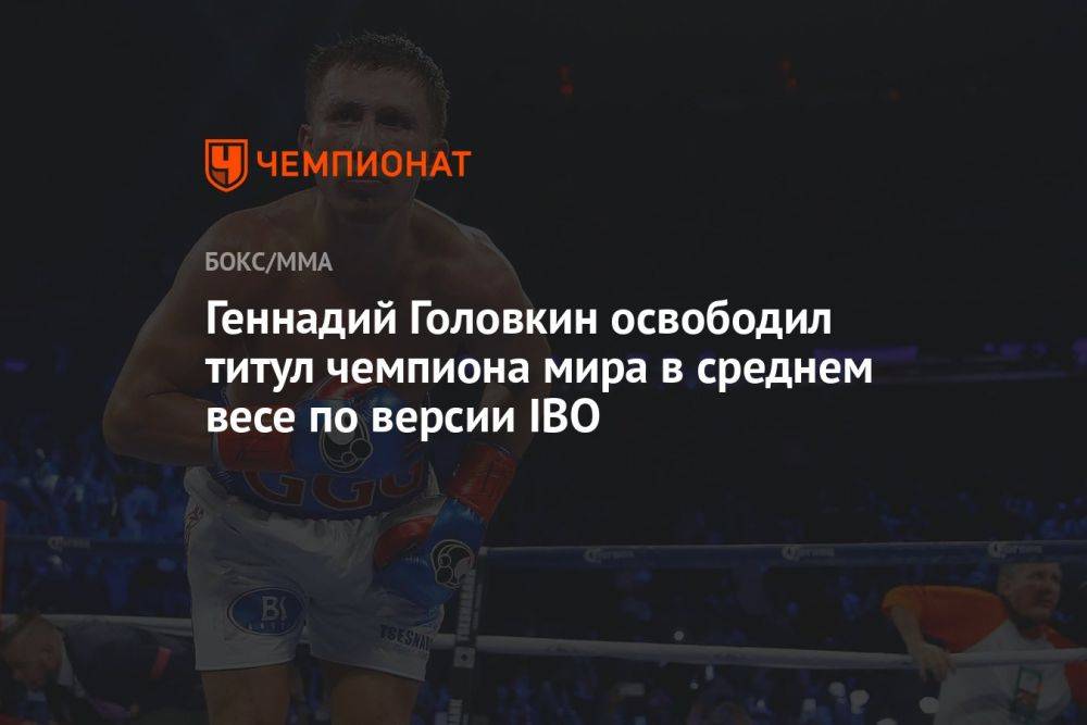 Геннадий Головкин освободил титул чемпиона мира в среднем весе по версии IBO