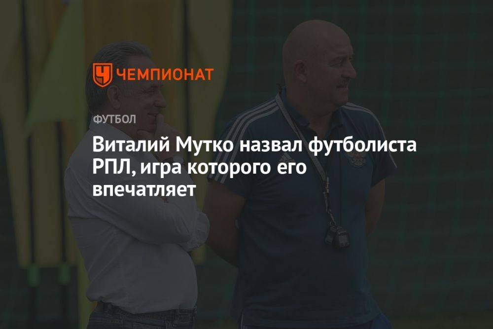 Виталий Мутко назвал футболиста РПЛ, игра которого его впечатляет