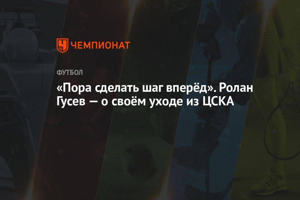 «Пора сделать шаг вперёд». Ролан Гусев — о своём уходе из ЦСКА