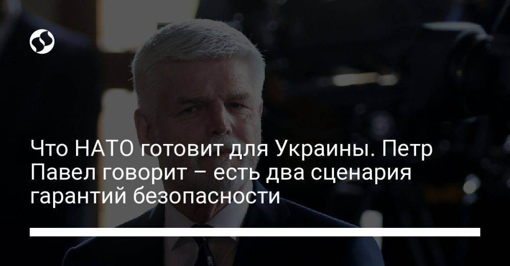 Что НАТО готовит для Украины. Петр Павел говорит – есть два сценария гарантий безопасности