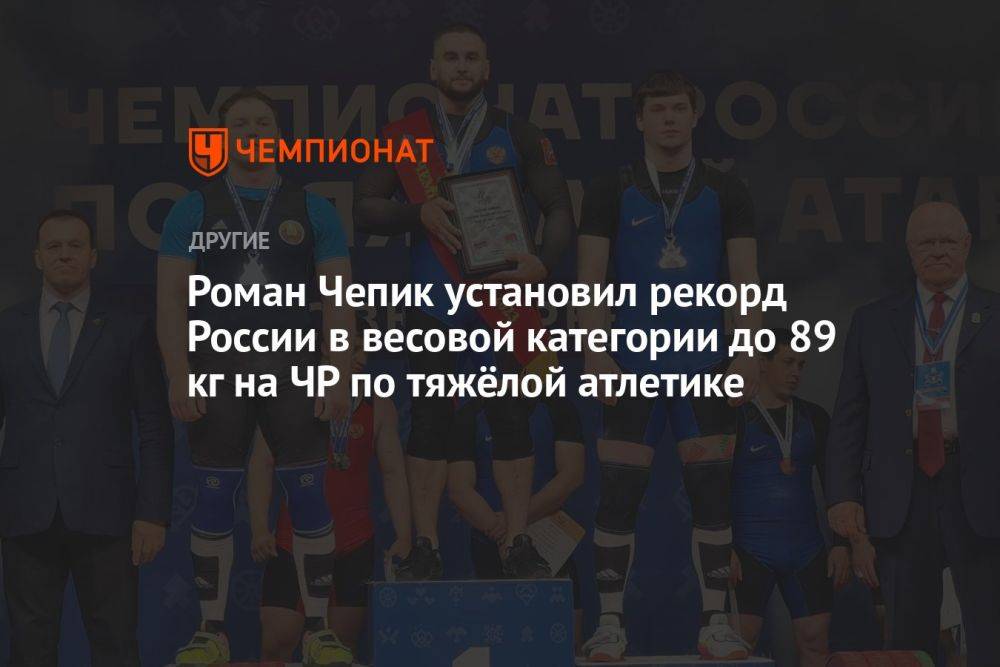 Роман Чепик установил рекорд России в весовой категории до 89 кг на ЧР по тяжёлой атлетике