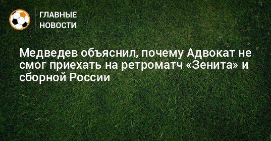Медведев объяснил, почему Адвокат не смог приехать на ретроматч «Зенита» и сборной России