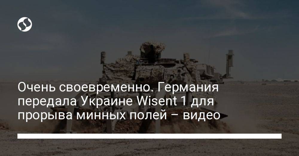 Очень своевременно. Германия передала Украине Wisent 1 для прорыва минных полей – видео