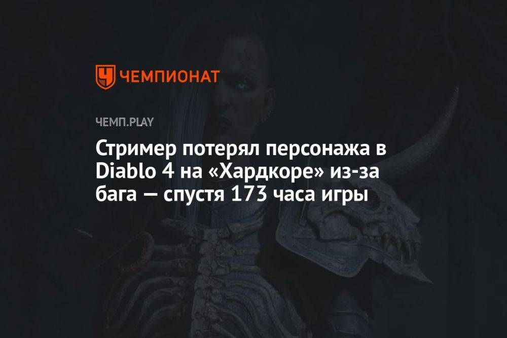 Стример потерял персонажа в Diablo 4 на «Хардкоре» из-за бага — спустя 173 часа игры