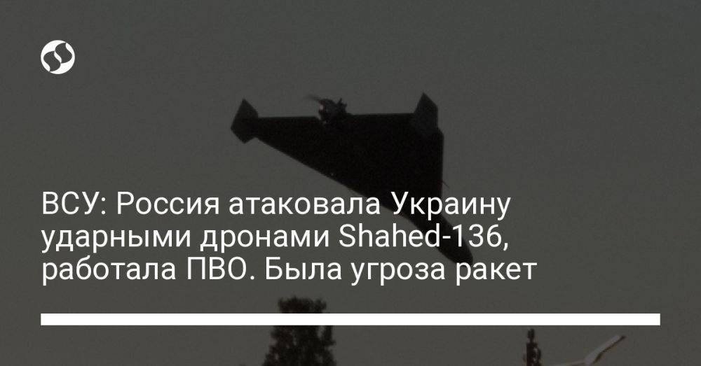 ВСУ: Россия атаковала Украину ударными дронами Shahed-136, работала ПВО. Была угроза ракет