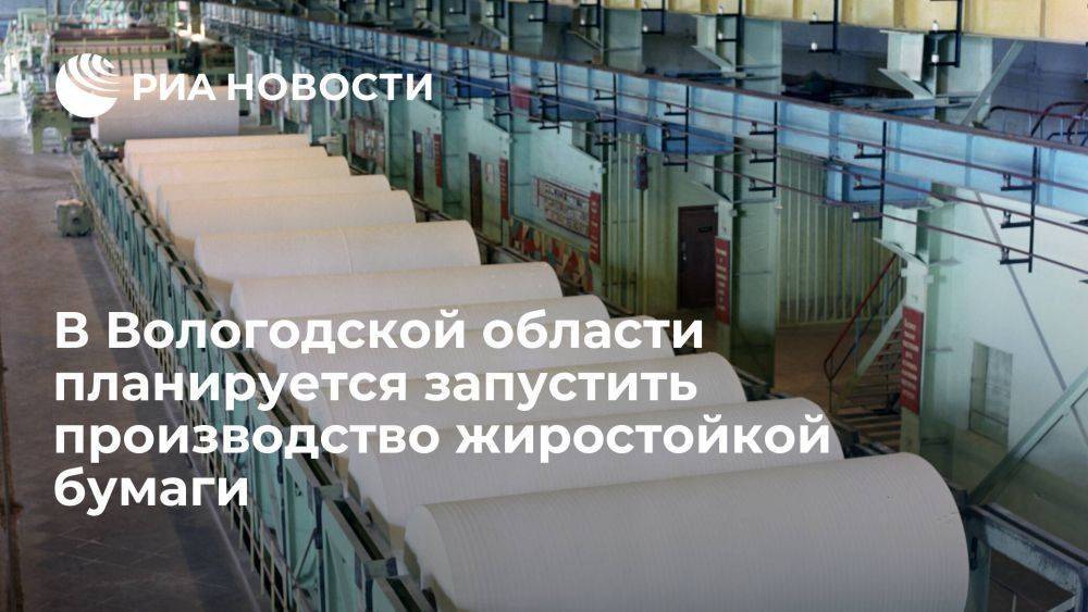 Губернатор: в Вологодской области планируется запустить производство жиростойкой бумаги