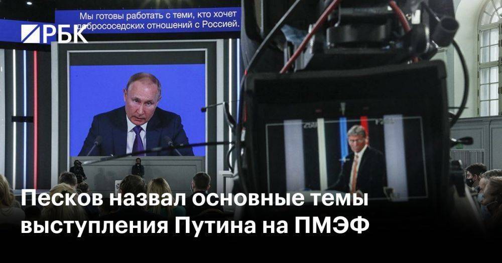 Песков назвал основные темы выступления Путина на ПМЭФ