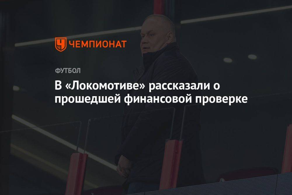 В «Локомотиве» рассказали о прошедшей финансовой проверке